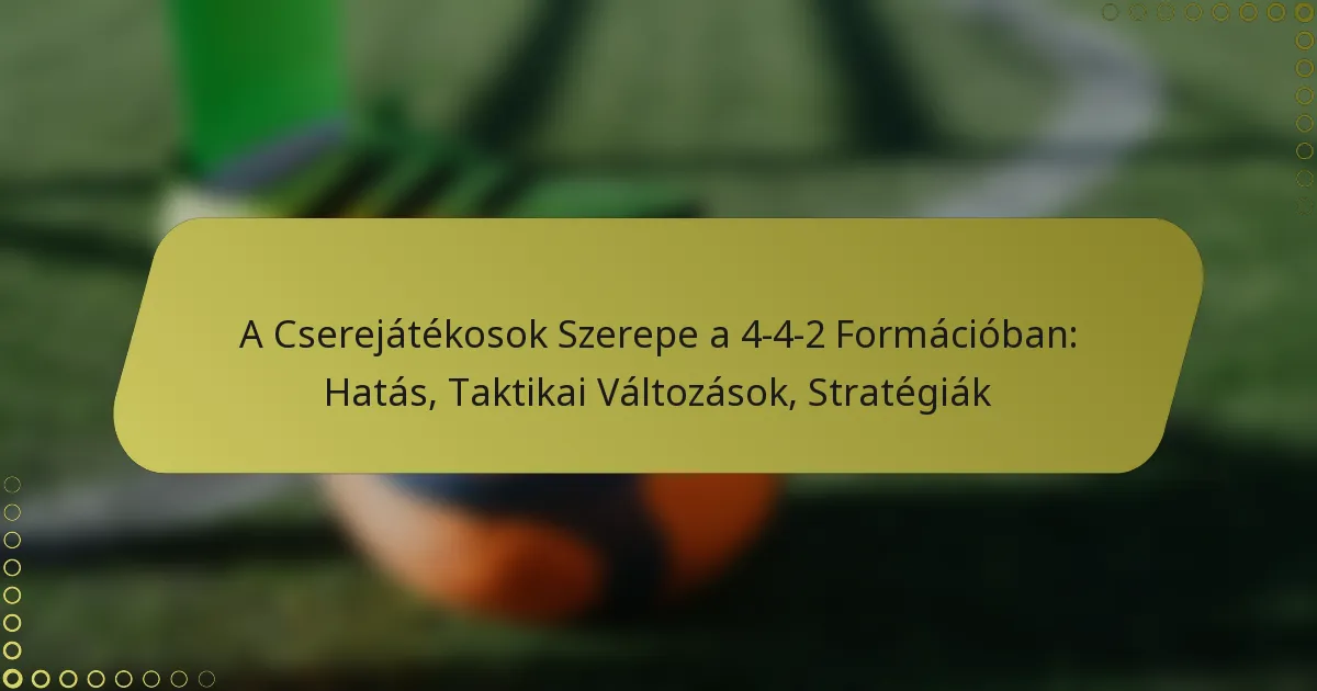 A helyettesek szerepe a 4-4-2-es felállásban: Hatás, taktikai változások, stratégiák